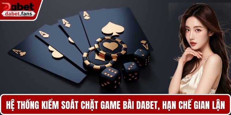 Hệ  thống kiểm soát chặt game bài DABET, hạn chế tối đa gian lận